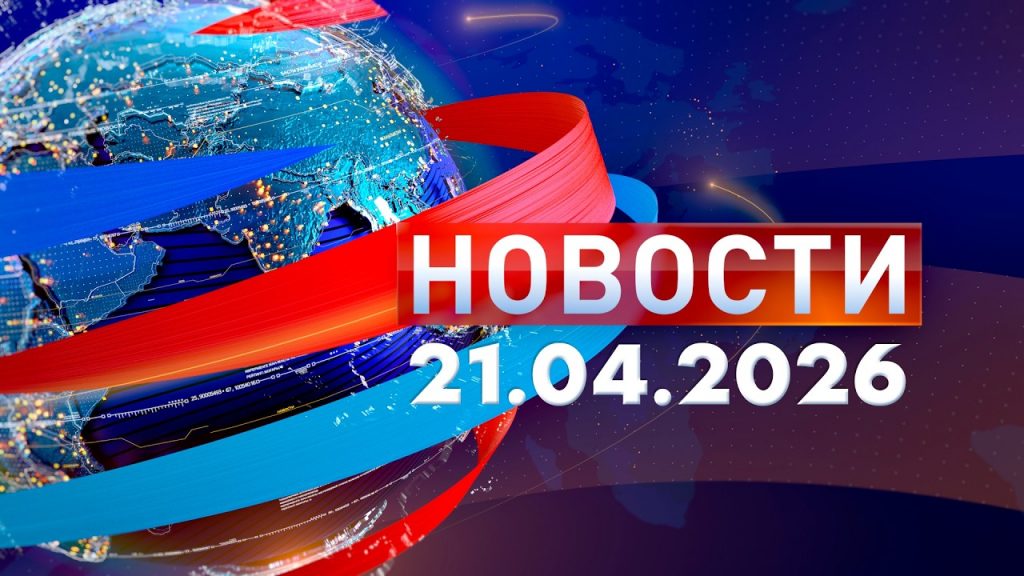 Новости: Дневной выпуск выпуск 21.04.26