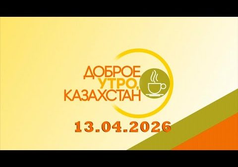 Доброе утро, Казахстан! 13.04.2026