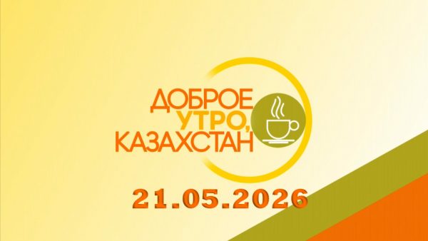 Доброе утро, Казахстан! 21.05.2026
