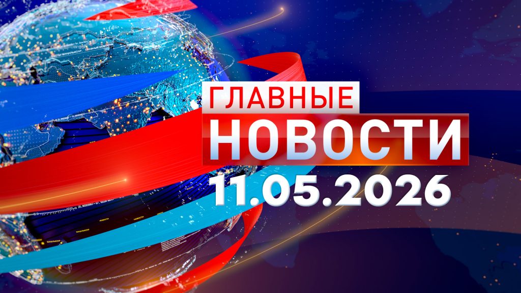 Главные новости 11.05.2026