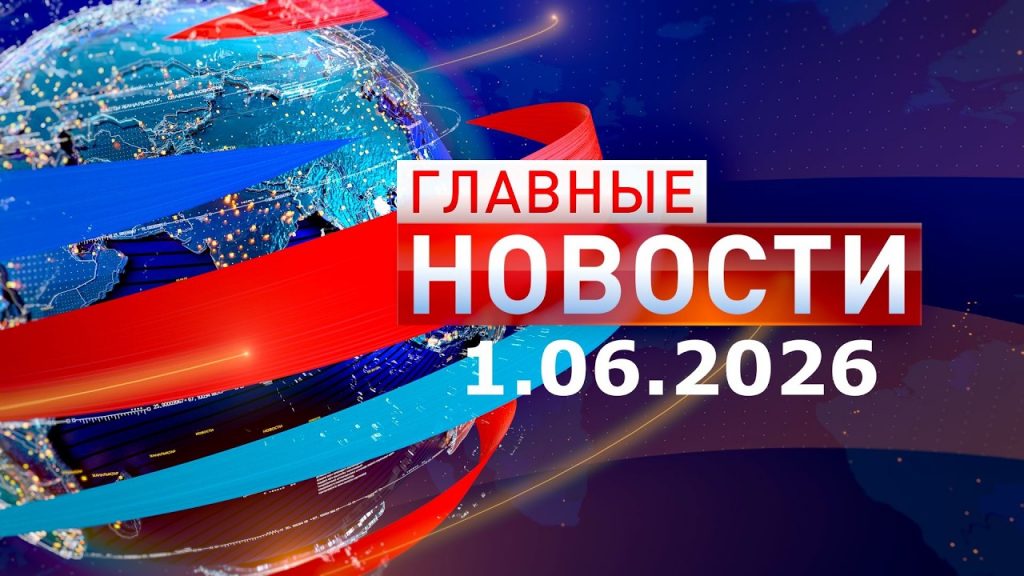 Главные новости 01.06.2026
