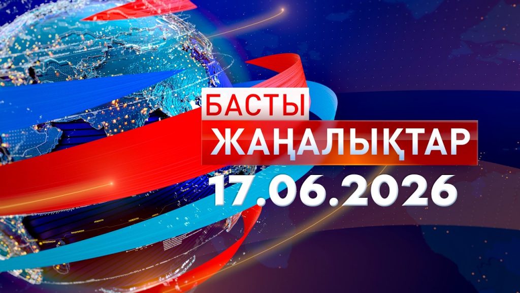 Басты жаңалықтар. 17.06.2026