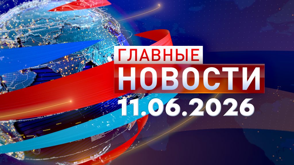 Главные новости 11.06.2026
