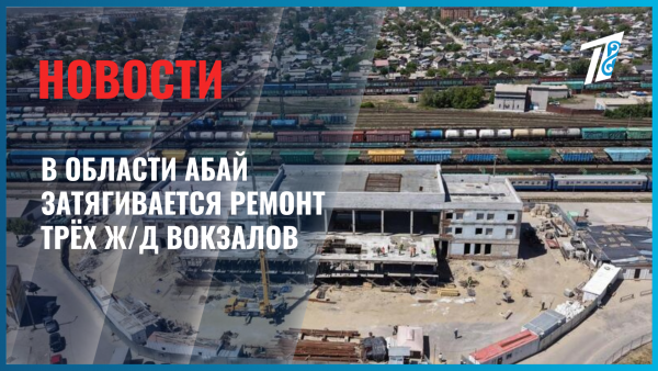 Реконструкция вокзалов в области Абай идёт с отставанием