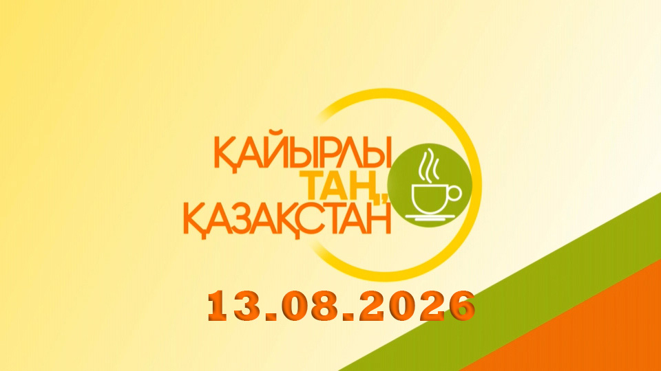 Қайырлы таң, Қазақстан! 13.08.2026