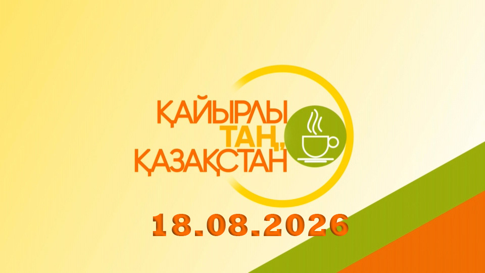 Қайырлы таң, Қазақстан! 18.08.2026