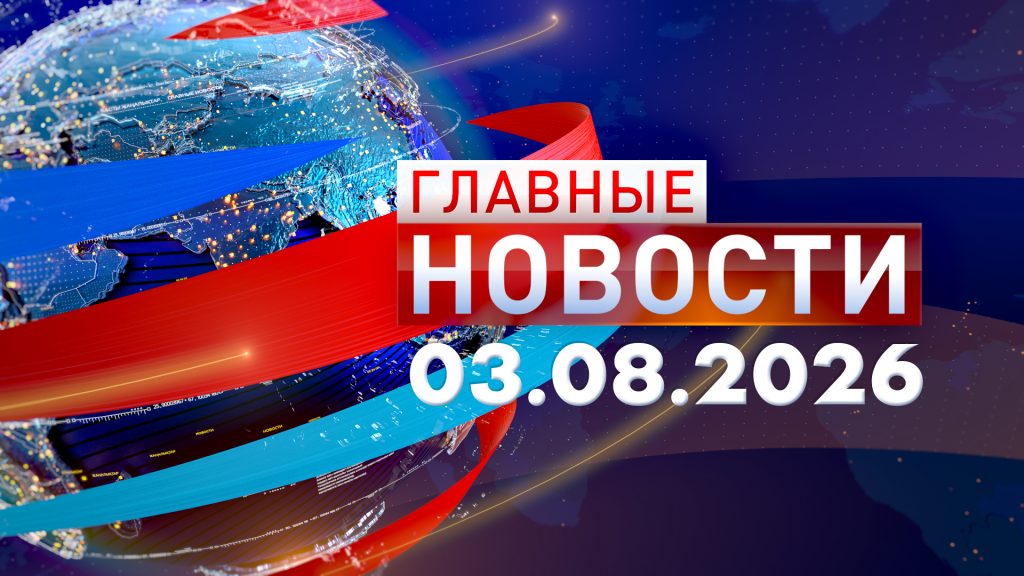 Главные новости 03.08.2026
