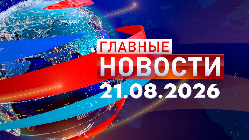 Главные новости 21.08.2026