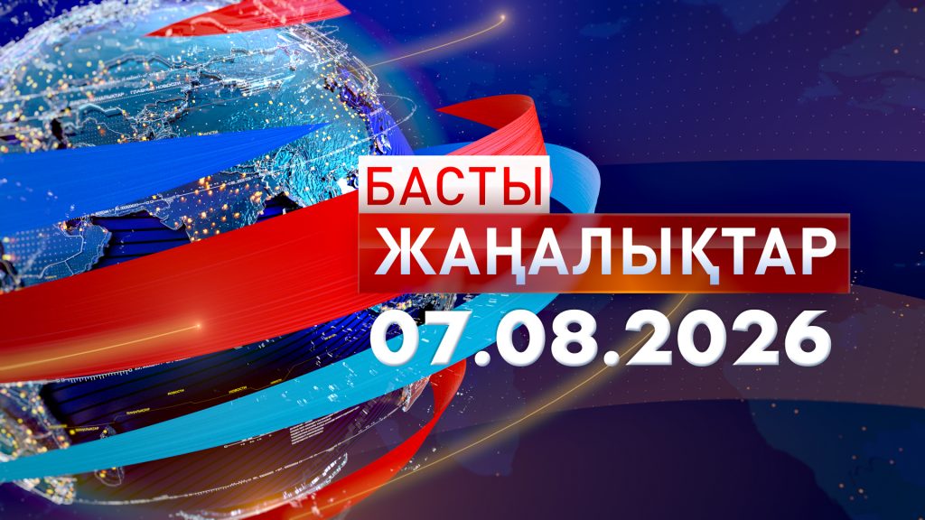 Басты жаңалықтар. 07.08.2026
