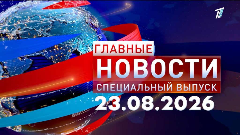Главные новости. Специальный выпуск 23.08.2026 10:00