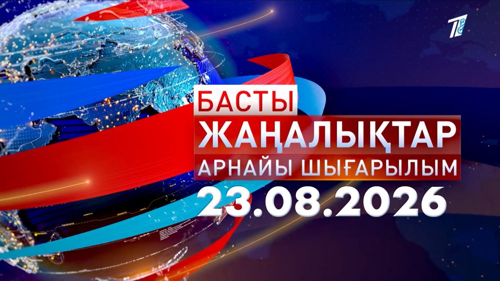 Басты Жаңалықтар арнайы шығарылым 23.08.2026 16:00