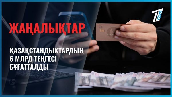 Қазақстандықтардың 6 млрд теңгесі бұғатталды